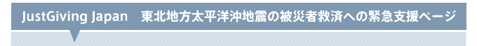 JustGiving Japan　東北地方太平洋沖地震の被災地への緊急支援ページ