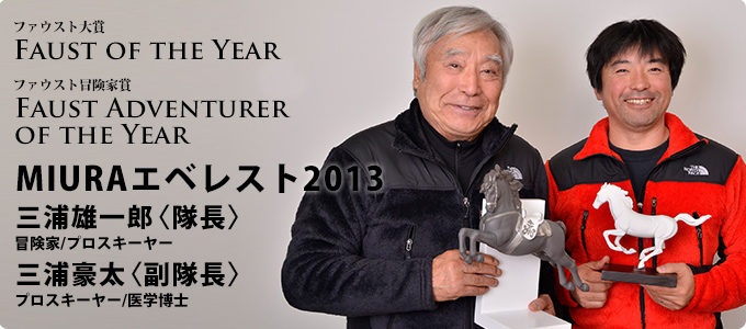 ファウスト大賞 ファウスト冒険家賞  MIURAエベレスト2013 三浦雄一郎〈隊長〉　冒険家/プロスキーヤー 三浦豪太〈副隊長〉　プロスキーヤー/医学博士